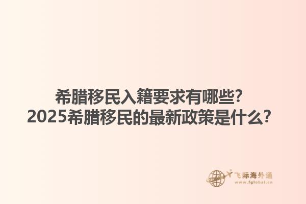 希腊移民入籍要求有哪些？2025希腊移民的最新政策是什么？
