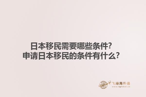 日本移民需要哪些条件？申请日本移民的条件有什么？