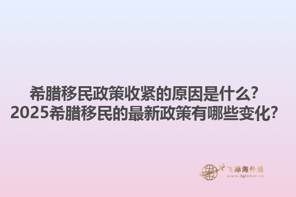 希腊移民政策收紧的原因是什么？2025希腊移民的最新政策有哪些变化？