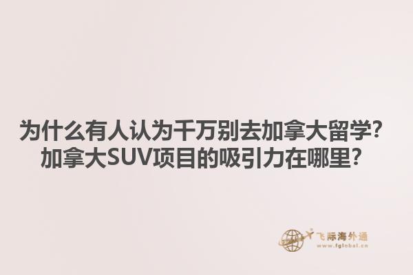 为什么有人认为千万别去加拿大留学？加拿大SUV项目的吸引力在哪里？