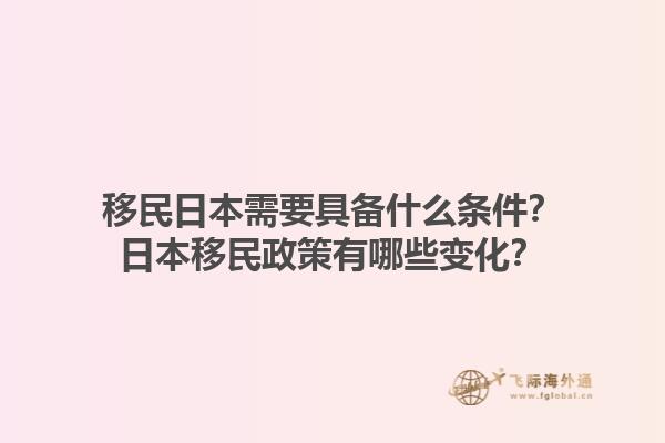 移民日本需要具备什么条件？日本移民政策有哪些变化？