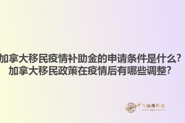 加拿大移民疫情补助金的申请条件是什么？加拿大移民政策在疫情后有哪些调整？