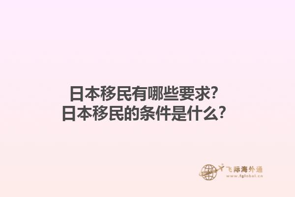 日本移民有哪些要求？日本移民的条件是什么？