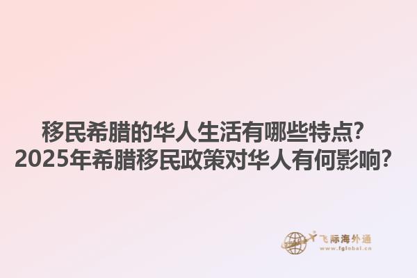 移民希腊的华人生活有哪些特点？2025年希腊移民政策对华人有何影响？