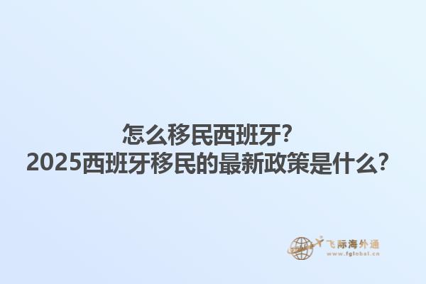怎么移民西班牙？2025西班牙移民的最新政策是什么？