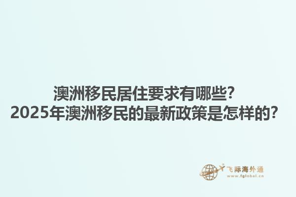 澳洲移民居住要求有哪些？2025年澳洲移民的最新政策是怎样的？
