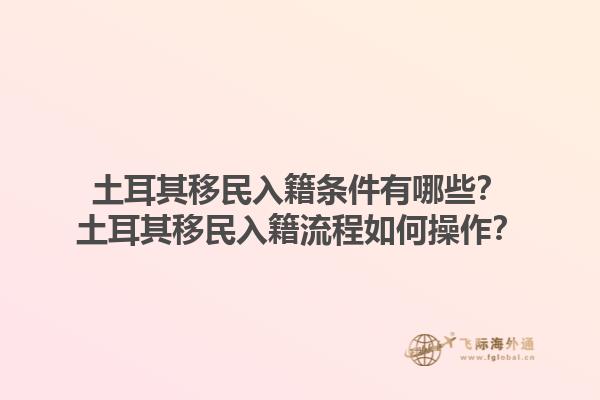 土耳其移民入籍条件有哪些？土耳其移民入籍流程如何操作？