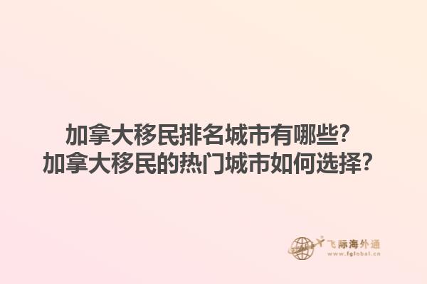 加拿大移民排名城市有哪些？加拿大移民的热门城市如何选择？