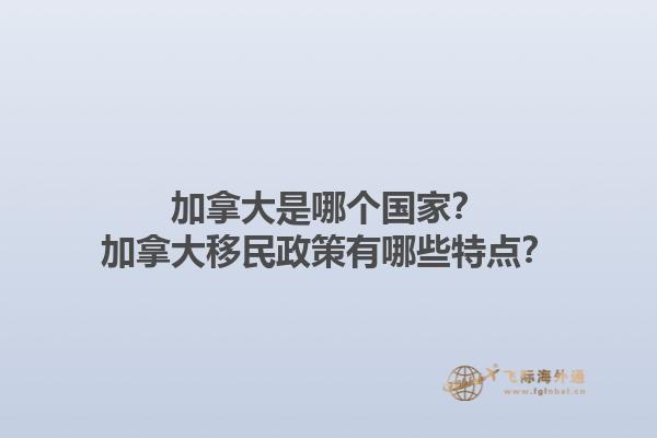 加拿大是哪个国家？加拿大移民政策有哪些特点？