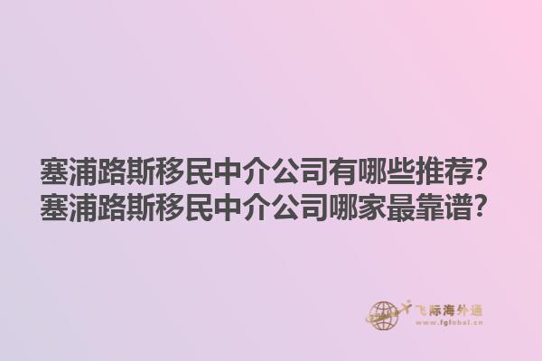 塞浦路斯移民中介公司有哪些推荐？塞浦路斯移民中介公司哪家最靠谱？