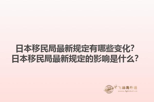 日本移民局最新规定有哪些变化？日本移民局最新规定的影响是什么？