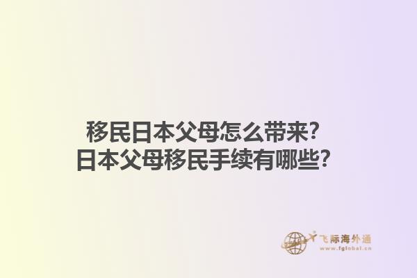 移民日本父母怎么带来？日本父母移民手续有哪些？1.jpg