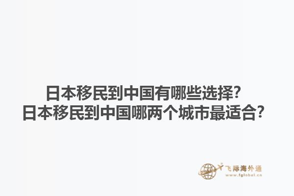 日本移民到中国有哪些选择？日本移民到中国哪两个城市最适合？