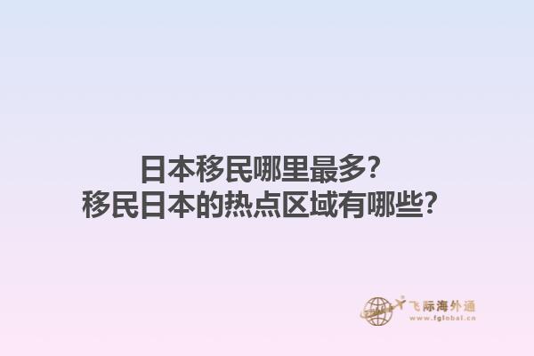 日本移民哪里最多？移民日本的热点区域有哪些？