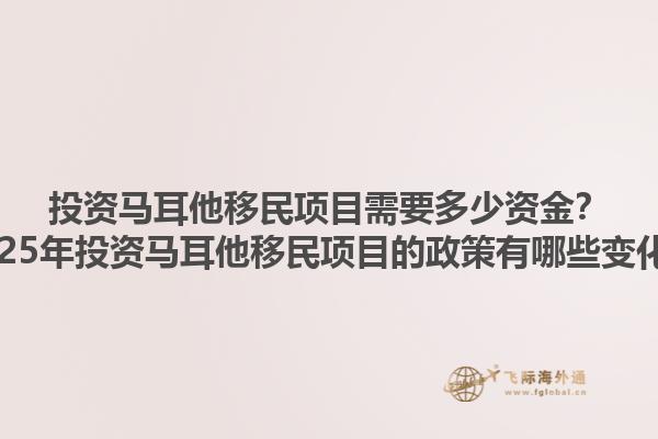 投资马耳他移民项目需要多少资金？2025年投资马耳他移民项目的政策有哪些变化？1.jpg