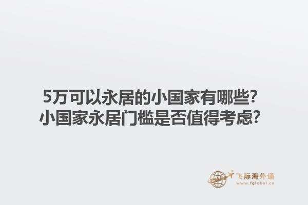 5万可以永居的小国家有哪些？小国家永居门槛是否值得考虑？