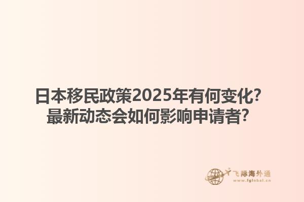 日本移民政策2025年有何变化？最新动态会如何影响申请者？