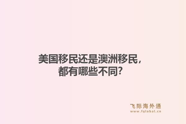 美国移民还是澳洲移民，都有哪些不同？