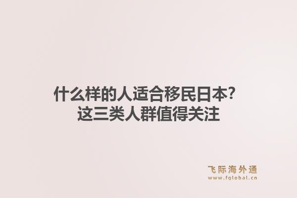 什么样的人适合移民日本？这三类人群值得关注1.jpg