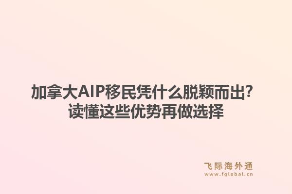 加拿大AIP移民凭什么脱颖而出？读懂这些优势再做选择1.jpg