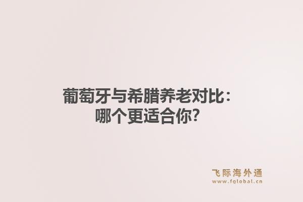 葡萄牙与希腊养老对比：哪个更适合你？1.jpg