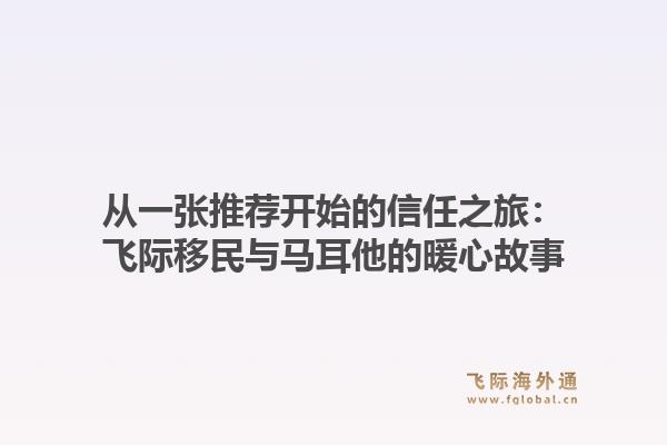 从一张推荐开始的信任之旅：飞际移民与马耳他的暖心故事1.jpg