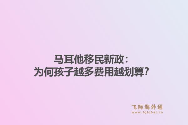 马耳他移民新政：为何孩子越多费用越划算？