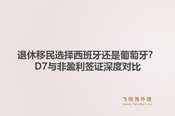 退休移民选择西班牙还是葡萄牙？D7与非盈利签证深度对比1.jpg