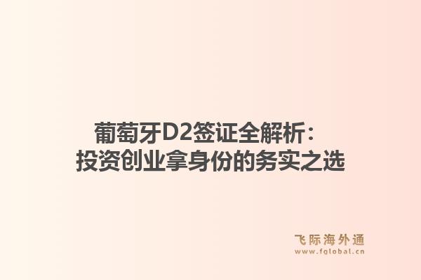 葡萄牙D2签证全解析：投资创业拿身份的务实之选1.jpg