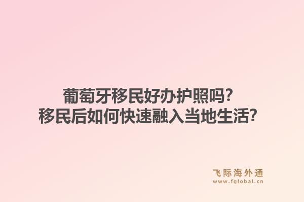 葡萄牙移民好办护照吗？移民后如何快速融入当地生活？