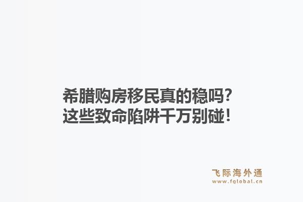 希腊购房移民真的稳吗？这些致命陷阱千万别碰！