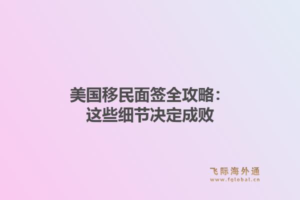 美国移民面签全攻略：这些细节决定成败
