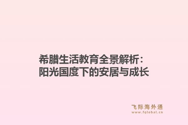 希腊生活教育全景解析：阳光国度下的安居与成长1.jpg