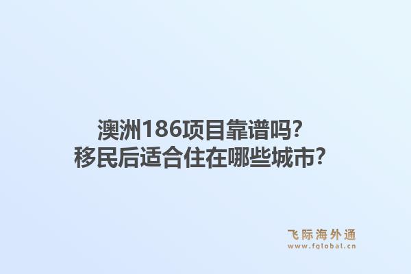 澳洲186项目靠谱吗？移民后适合住在哪些城市？