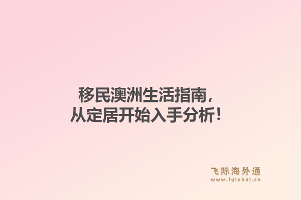 移民澳洲生活指南，从定居开始入手分析！