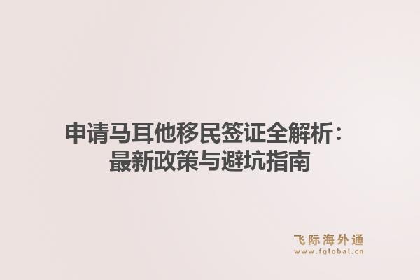 申请马耳他移民签证全解析：最新政策与避坑指南