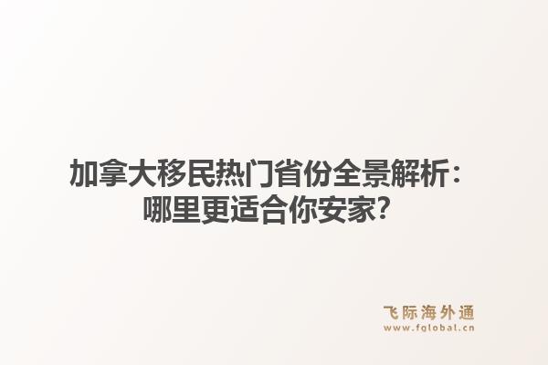 加拿大移民热门省份全景解析：哪里更适合你安家？