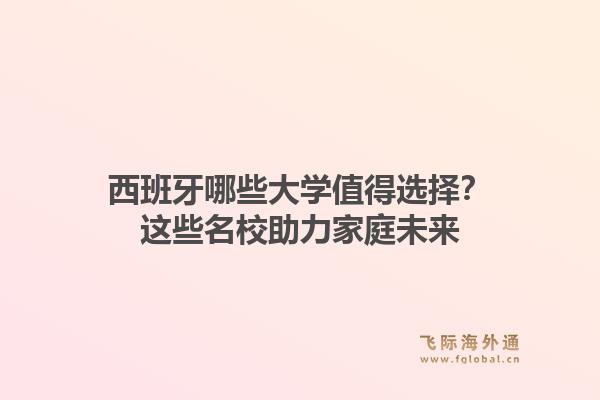 西班牙哪些大学值得选择？这些名校助力家庭未来