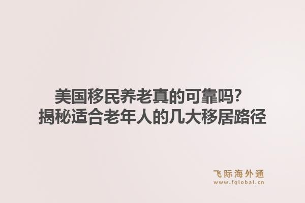 美国移民养老真的可靠吗？揭秘适合老年人的几大移居路径