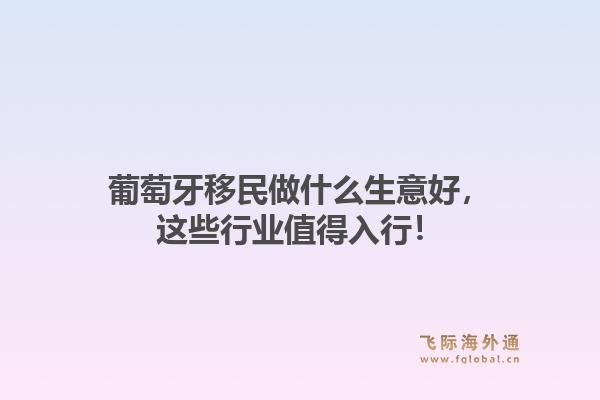 葡萄牙移民做什么生意好，这些行业值得入行！