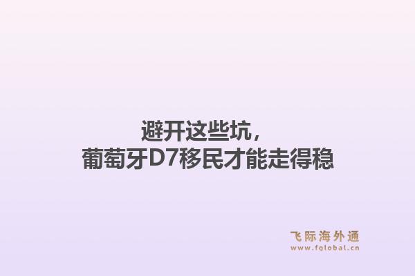 避开这些坑，葡萄牙D7移民才能走得稳
