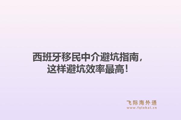 西班牙移民中介避坑指南，这样避坑效率最高！