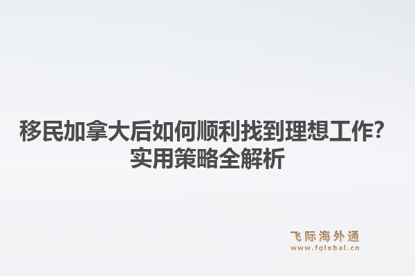 移民加拿大后如何顺利找到理想工作？实用策略全解析