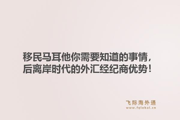 移民马耳他你需要知道的事情，后离岸时代的外汇经纪商优势！