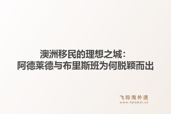澳洲移民的理想之城：阿德莱德与布里斯班为何脱颖而出