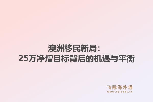 澳洲移民新局：25万净增目标背后的机遇与平衡
