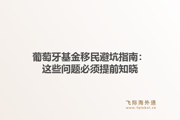 葡萄牙基金移民避坑指南：这些问题必须提前知晓