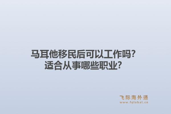 马耳他移民后可以工作吗？适合从事哪些职业？