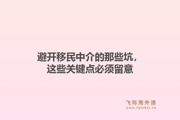 避开移民中介的那些坑，这些关键点必须留意