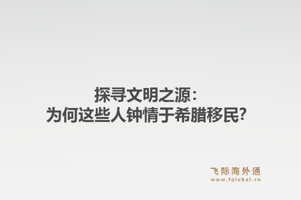 探寻文明之源：为何这些人钟情于希腊移民？